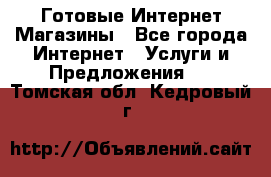 Готовые Интернет-Магазины - Все города Интернет » Услуги и Предложения   . Томская обл.,Кедровый г.